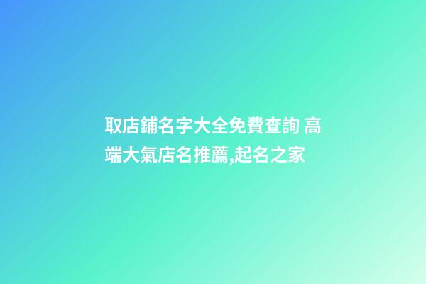 取店鋪名字大全免費查詢 高端大氣店名推薦,起名之家